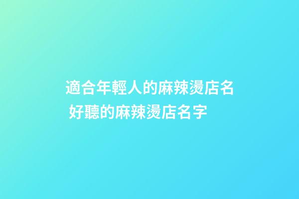 適合年輕人的麻辣燙店名 好聽的麻辣燙店名字-第1張-店鋪起名-玄機(jī)派
